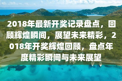 回顾与展望，2018全年开奖结果概览
